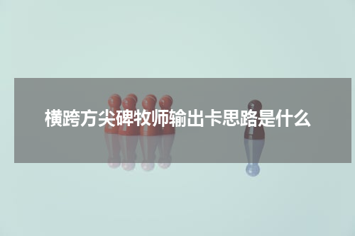 横跨方尖碑牧师输出卡思路是什么