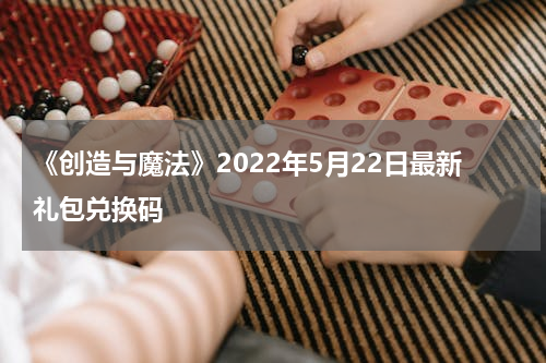《创造与魔法》2022年5月22日最新礼包兑换码