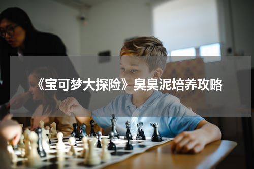 《宝可梦大探险》臭臭泥培养攻略