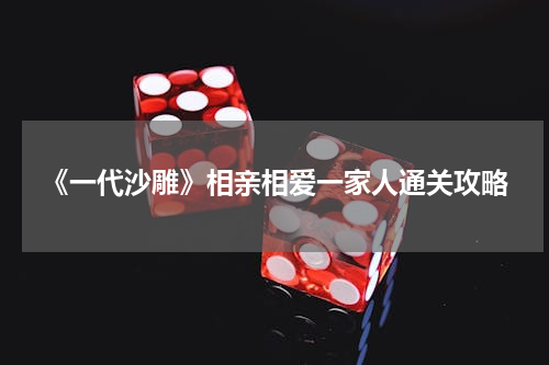 《一代沙雕》相亲相爱一家人通关攻略