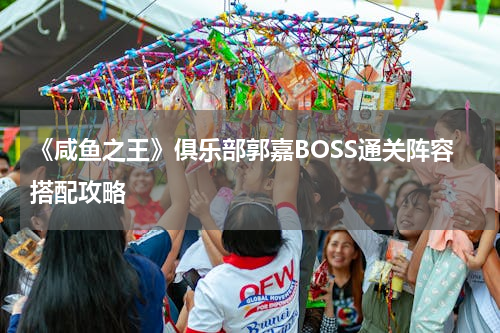 《咸鱼之王》俱乐部郭嘉BOSS通关阵容搭配攻略