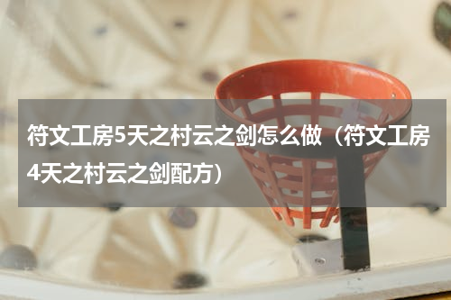 符文工房5天之村云之剑怎么做（符文工房4天之村云之剑配方）
