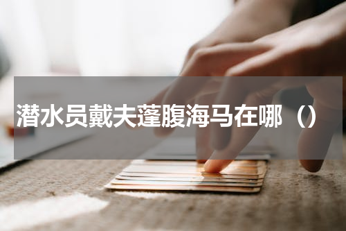 潜水员戴夫蓬腹海马在哪（）