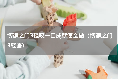 博德之门3轻咬一口成就怎么做（博德之门3轻语）