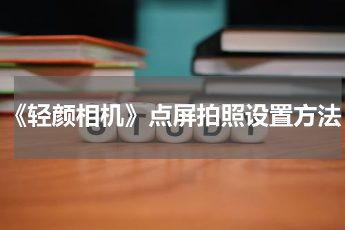 《轻颜相机》点屏拍照设置方法