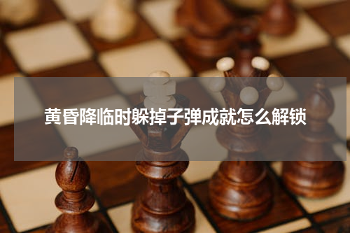黄昏降临时躲掉子弹成就怎么解锁