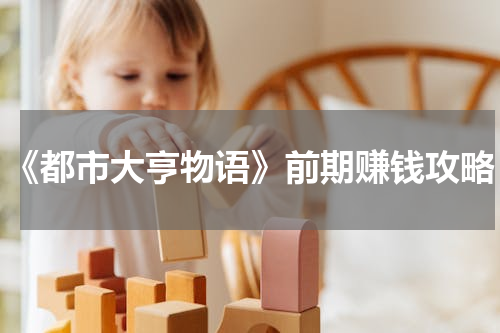 《都市大亨物语》前期赚钱攻略