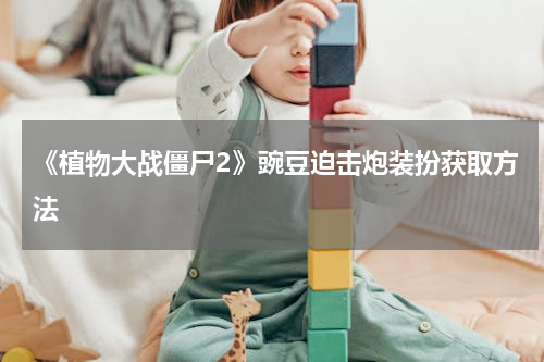 《植物大战僵尸2》豌豆迫击炮装扮获取方法