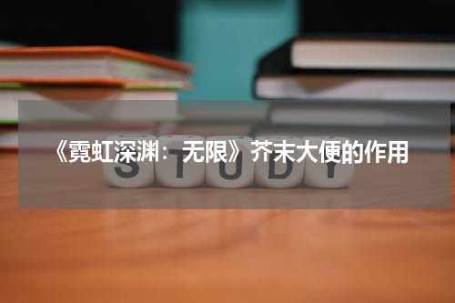 《霓虹深渊：无限》芥末大便的作用