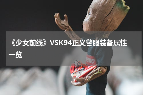 《少女前线》VSK94正义警服装备属性一览