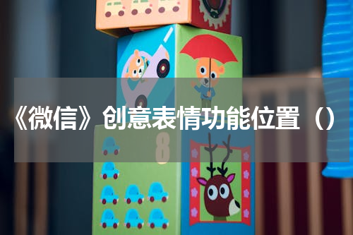 《微信》创意表情功能位置（）