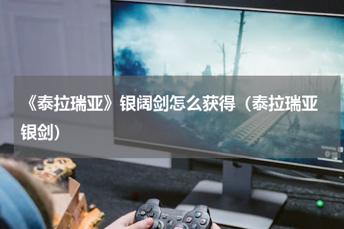 《泰拉瑞亚》银阔剑怎么获得（泰拉瑞亚 银剑）
