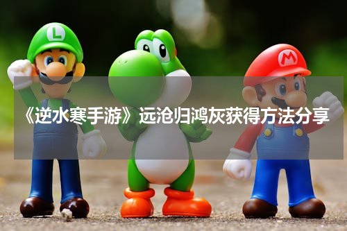 《逆水寒手游》远沧归鸿灰获得方法分享