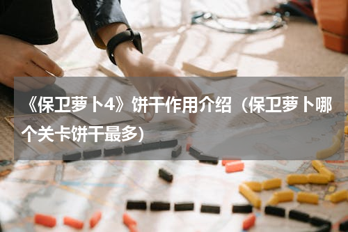 《保卫萝卜4》饼干作用介绍（保卫萝卜哪个关卡饼干最多）