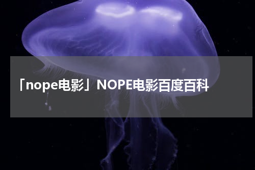 「nope电影」NOPE电影百度百科
