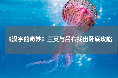 《汉字的奇妙》三英与吕布找出卧底攻略