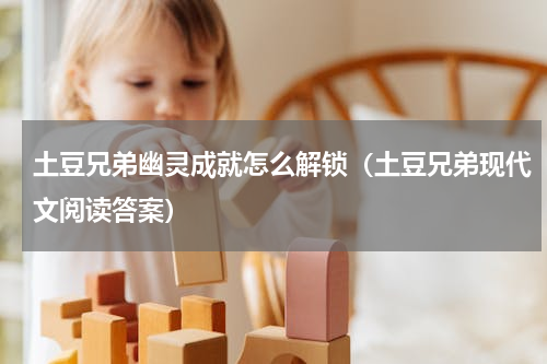 土豆兄弟幽灵成就怎么解锁（土豆兄弟现代文阅读答案）