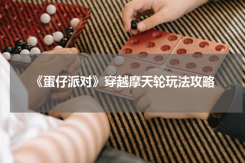 《蛋仔派对》穿越摩天轮玩法攻略