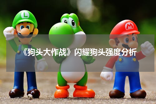 《狗头大作战》闪耀狗头强度分析