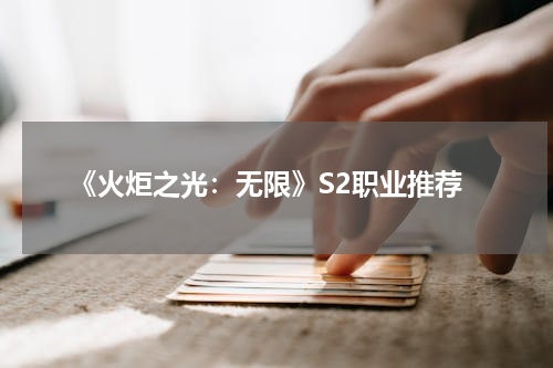 《火炬之光：无限》S2职业推荐