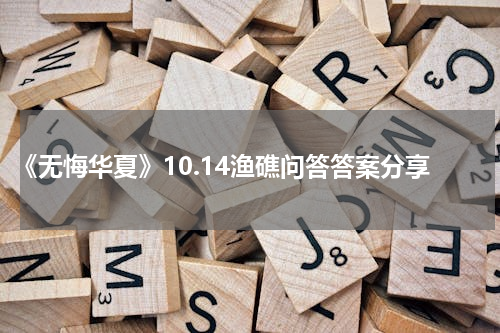 《无悔华夏》10.14渔礁问答答案分享