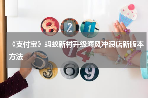 《支付宝》蚂蚁新村升级海风冲浪店新版本方法