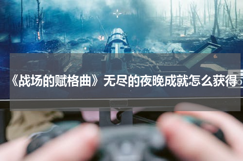 《战场的赋格曲》无尽的夜晚成就怎么获得