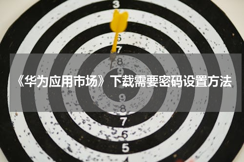 《华为应用市场》下载需要密码设置方法