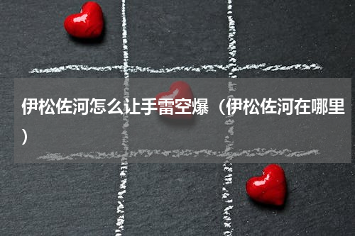 伊松佐河怎么让手雷空爆（伊松佐河在哪里）
