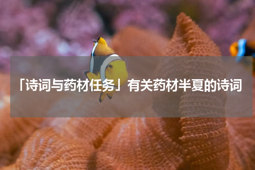 「诗词与药材任务」有关药材半夏的诗词