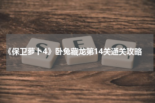 《保卫萝卜4》卧兔藏龙第14关通关攻略