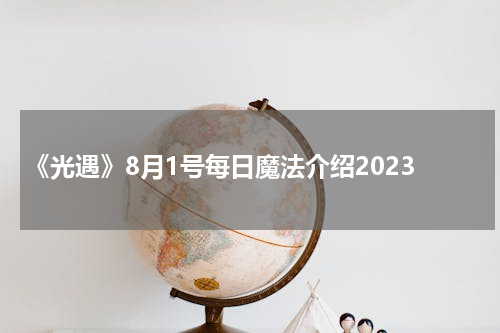 《光遇》8月1号每日魔法介绍2023