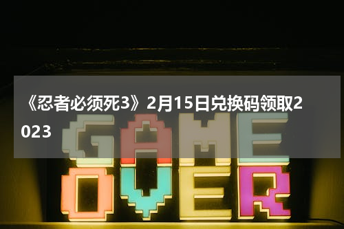 《忍者必须死3》2月15日兑换码领取2023