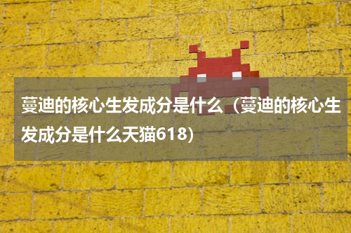 蔓迪的核心生发成分是什么（蔓迪的核心生发成分是什么天猫618）