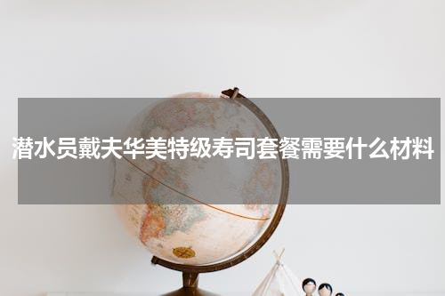 潜水员戴夫华美特级寿司套餐需要什么材料