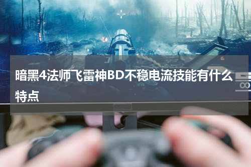暗黑4法师飞雷神BD不稳电流技能有什么特点