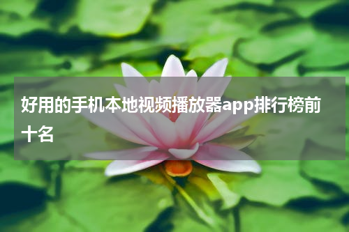 好用的手机本地视频播放器app排行榜前十名