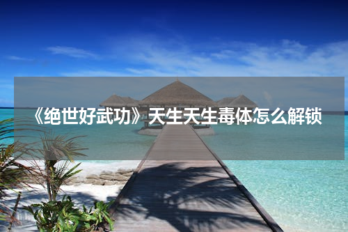 《绝世好武功》天生天生毒体怎么解锁
