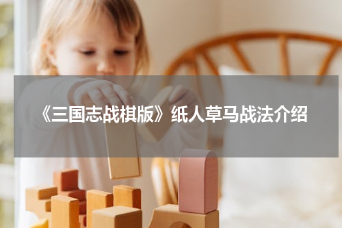 《三国志战棋版》纸人草马战法介绍