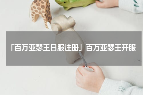 「百万亚瑟王日服注册」百万亚瑟王开服