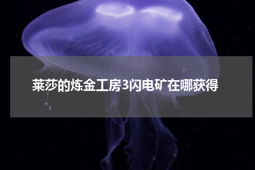 莱莎的炼金工房3闪电矿在哪获得