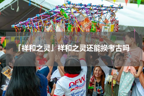「祥和之灵」祥和之灵还能换考古吗