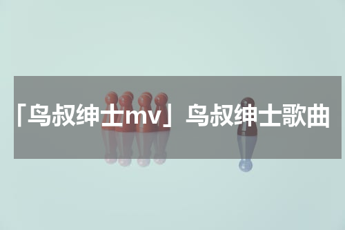 「鸟叔绅士mv」鸟叔绅士歌曲
