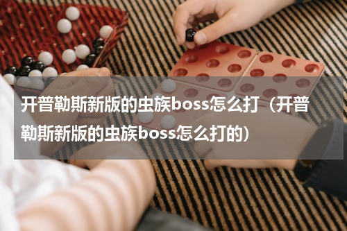 开普勒斯新版的虫族boss怎么打（开普勒斯新版的虫族boss怎么打的）
