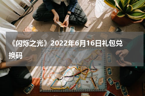 《闪烁之光》2022年6月16日礼包兑换码