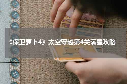 《保卫萝卜4》太空穿越第4关满星攻略