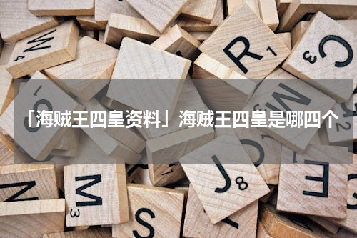 「海贼王四皇资料」海贼王四皇是哪四个
