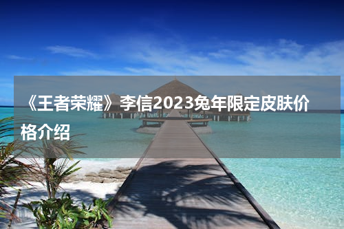 《王者荣耀》李信2023兔年限定皮肤价格介绍