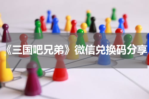 《三国吧兄弟》微信兑换码分享
