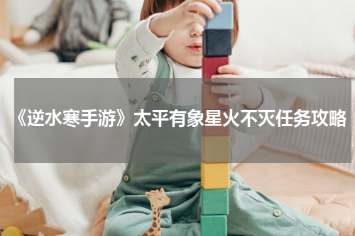 《逆水寒手游》太平有象星火不灭任务攻略